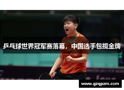 乒乓球世界冠军赛落幕，中国选手包揽金牌